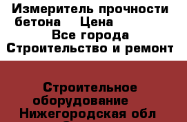 Измеритель прочности бетона  › Цена ­ 20 000 - Все города Строительство и ремонт » Строительное оборудование   . Нижегородская обл.,Саров г.